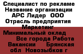 Специалист по рекламе › Название организации ­ АРС-Лидер, ООО › Отрасль предприятия ­ Маркетинг › Минимальный оклад ­ 32 000 - Все города Работа » Вакансии   . Брянская обл.,Новозыбков г.